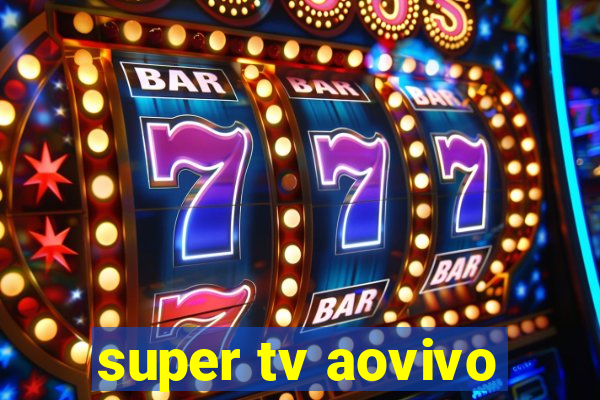 super tv aovivo